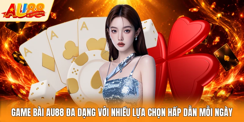 Game bài AU88 đa dạng với nhiều lựa chọn hấp dẫn mỗi ngày 