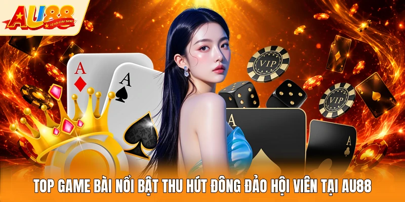 Top game bài nổi bật thu hút đông đảo hội viên tại AU88 